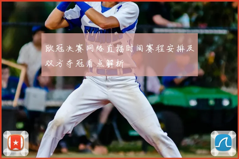 欧冠决赛网络直播时间赛程安排及双方夺冠看点解析