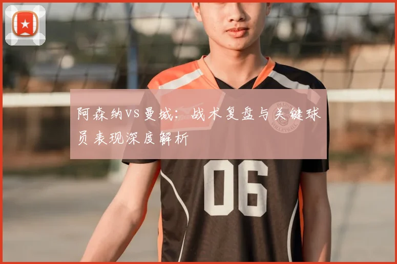 阿森纳vs曼城：战术复盘与关键球员表现深度解析