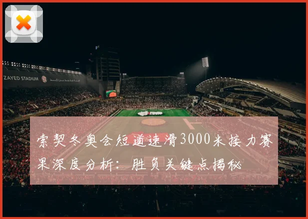 索契冬奥会短道速滑3000米接力赛果深度分析:胜负关键点揭秘