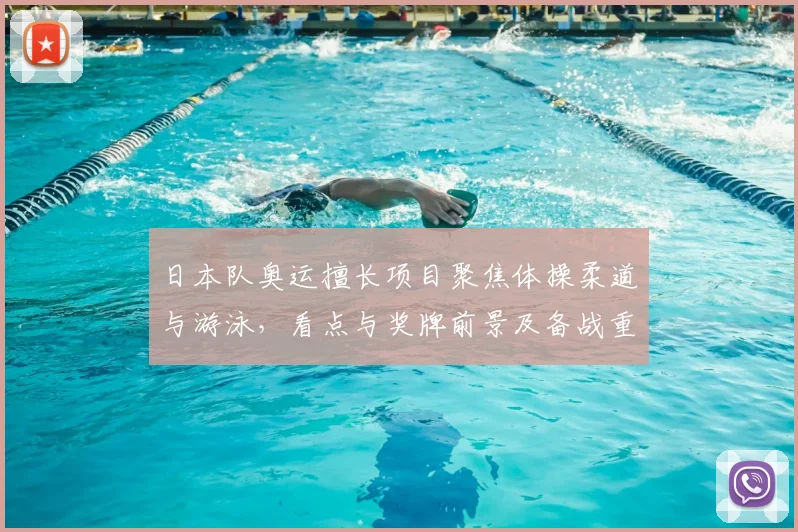 日本队奥运擅长项目聚焦体操柔道与游泳,看点与奖牌前景及备战重点