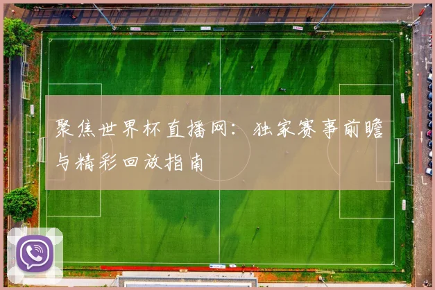 聚焦世界杯直播网:独家赛事前瞻与精彩回放指南