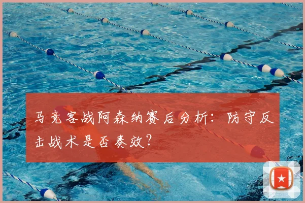 马竞客战阿森纳赛后分析：防守反击战术是否奏效？