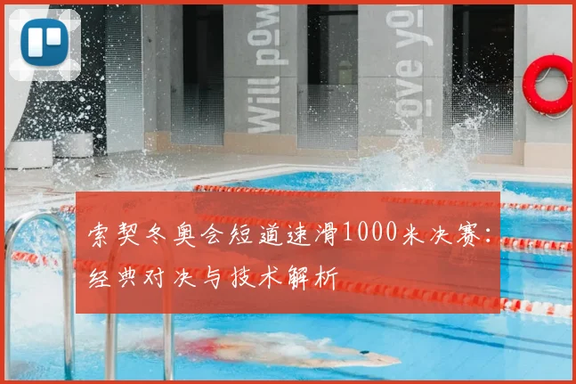 索契冬奥会短道速滑1000米决赛:经典对决与技术解析