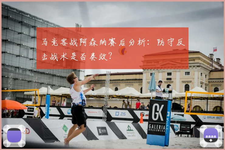 马竞客战阿森纳赛后分析:防守反击战术是否奏效?